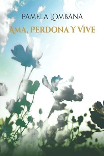 Ama, Perdona Y Vive - Lombana, Pamela, de Lombana, Pam. Editorial Wordfall Publishing en español