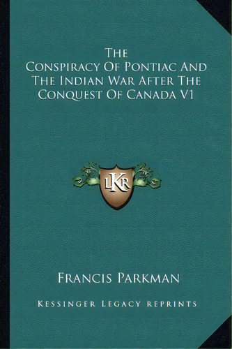 The Conspiracy Of Pontiac And The Indian War After The Conquest Of Canada V1, De Francis Parkman. Editorial Kessinger Publishing, Tapa Blanda En Inglés