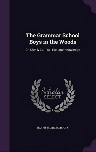 The Grammar School Boys In The Woods: Or, Dick & Co. Trail Fun And Knowledge, De Hancock, Harrie Irving. Editorial Palala Pr, Tapa Dura En Inglés