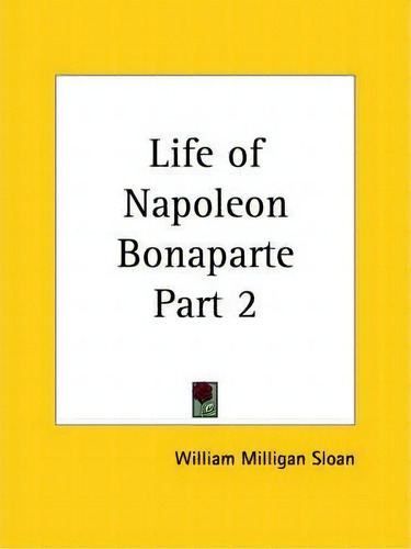 Life Of Napoleon Bonaparte Vol. 2 (1894): V. 2, De William Milligan Sloan., Vol. 2. Editorial Kessinger Publishing Co, Tapa Blanda En Inglés