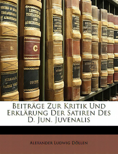 Beitr Ge Zur Kritik Und Erkl Rung Der Satiren Des D. Jun. Juvenalis, De Dllen, Alexander Ludwig., Vol. 1. Editorial Nabu Pr, Tapa Blanda En Inglés