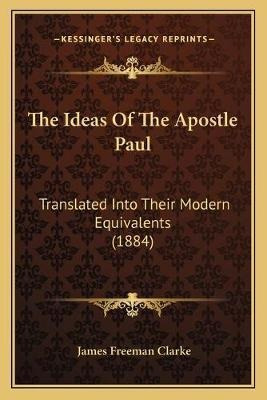 The Ideas Of The Apostle Paul : Translated Into Their Mod...