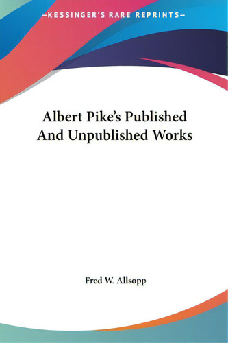 Albert Pike's Published And Unpublished Works, De Allsopp, Fred W.. Kessinger's Rare Reprints, Vol. 1. Editorial Kessinger Pub Llc, Tapa Dura En Inglés