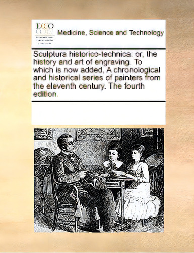 Sculptura Historico-technica: Or, The History And Art Of Engraving. To Which Is Now Added, A Chro..., De Multiple Tributors. Editorial Gale Ecco Print Ed, Tapa Blanda En Inglés