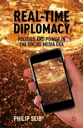 Real-time Diplomacy : Politics And Power In The Social Media Era, De P. Seib., Vol. 1. Editorial Palgrave Macmillan, Tapa Blanda En Inglés