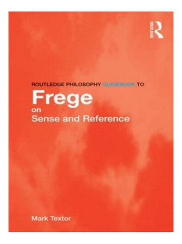 Routledge Philosophy Guidebook To Frege On Sense And R. Eb15