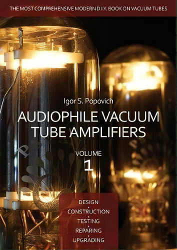 Audiophile Vacuum Tube Amplifiers - Design, Construction, Testing, Repairing & Upgrading, Volume 1, De Igor S Popovich., Vol. 1. Editorial Career Professionals, Tapa Blanda En Inglés