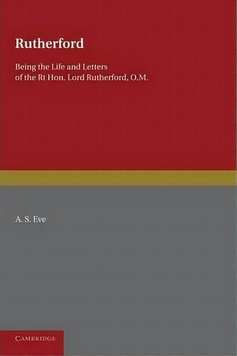 Rutherford: Being The Life And Letters Of The Rt Hon. Lord Rutherford, O.m., De A. S. Eve., Vol. 1. Editorial Cambridge University Press, Tapa Blanda En Inglés