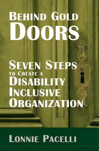 Behind Gold Doors-seven Steps To Create A Disability Inclusive Organization, De Lonnie Pacelli., Vol. 1. Editorial Pacelli Publishing, Tapa Blanda En Inglés