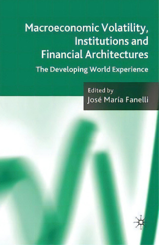 Macroeconomic Volatility, Institutions And Financial Architectures : The Developing World Experience, De J. Fanelli., Vol. 1. Editorial Palgrave Macmillan, Tapa Blanda En Inglés