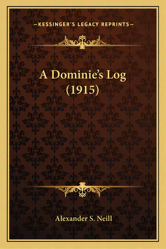 A Dominie's Log (1915), De Neill, Alexander S.. Editorial Kessinger Pub Llc, Tapa Blanda En Inglés