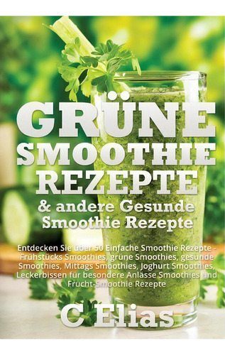 Grune Smoothie Rezepte & Andere Gesunde Smoothie Rezepte, De Cressida Elias. Editorial Createspace Independent Publishing Platform, Tapa Blanda En Inglés