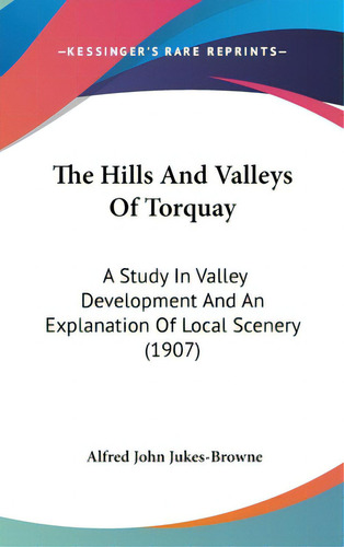 The Hills And Valleys Of Torquay: A Study In Valley Development And An Explanation Of Local Scene..., De Jukes-browne, Alfred John. Editorial Kessinger Pub Llc, Tapa Dura En Inglés