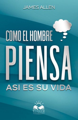 Como El Hombre Piensa: Así Es Su Vida (edición En Español)