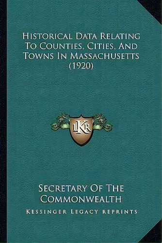 Historical Data Relating To Counties, Cities, And Towns In Massachusetts (1920), De Secretary Of The Commonwealth. Editorial Kessinger Publishing, Tapa Blanda En Inglés