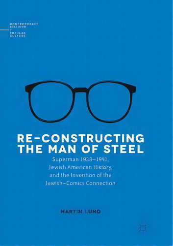 Re-constructing The Man Of Steel : Superman 1938-1941, Jewish American History, And The Invention..., De Martin Lund. Editorial Springer International Publishing Ag, Tapa Blanda En Inglés