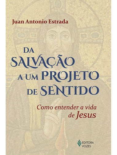 Da salvação a um projeto de sentido: Como entender a vida de Jesus, de Estrada, Juan Antonio. Editora Vozes Ltda., capa mole em português, 2016