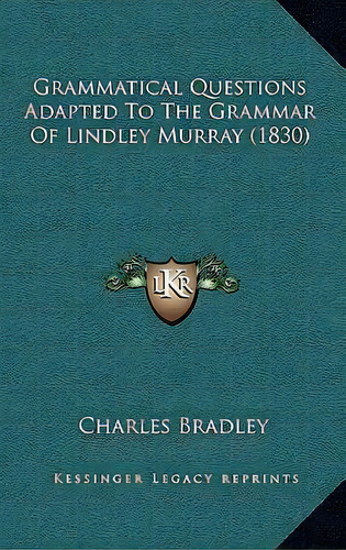 Grammatical Questions Adapted To The Grammar Of Lindley Murray (1830), De Charles Bradley. Editorial Kessinger Publishing, Tapa Blanda En Inglés