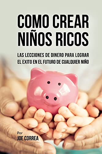 Como Crear Niños Ricos Las Lecciones De Dinero Para Lograr, de Correa, Joe. Editorial CreateSpace Independent Publishing Platform, tapa blanda en español, 2017