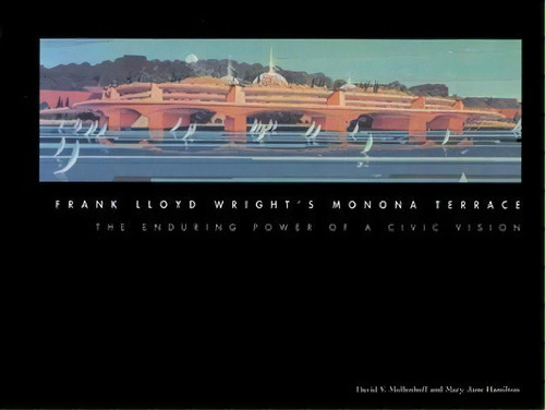 Frank Lloyd Wright's Monona Terrace : The Enduring Power Of, De David V. Mollenhoff. Editorial University Of Wisconsin Press En Inglés