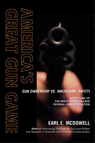 America's Great Gun Game : Gun Ownership Vs. Americans' Safety, De Earl E Mcdowell. Editorial Iuniverse, Tapa Blanda En Inglés