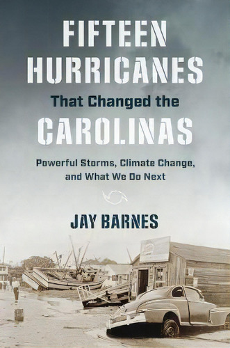 Fifteen Hurricanes That Changed The Carolinas : Powerful Storms, Climate Change, And What We Do Next, De Jay Barnes., Tapa Blanda En Inglés