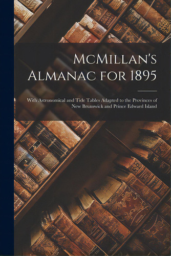 Mcmillan's Almanac For 1895 [microform]: With Astronomical And Tide Tables Adapted To The Provinc..., De Anonymous. Editorial Legare Street Pr, Tapa Blanda En Inglés
