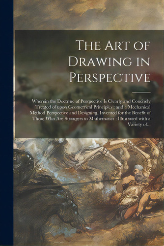 The Art Of Drawing In Perspective: Wherein The Doctrine Of Perspective Is Clearly And Concisely T..., De Anonymous. Editorial Legare Street Pr, Tapa Blanda En Inglés