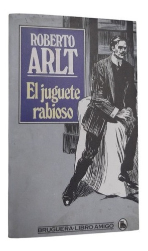 El Juguete Rabioso Roberto Arlt Autor De Los Siete Locos