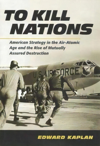 To Kill Nations : American Strategy In The Air-atomic Age And The Rise Of Mutually Assured Destru..., De Edward Kaplan. Editorial Cornell University Press, Tapa Dura En Inglés