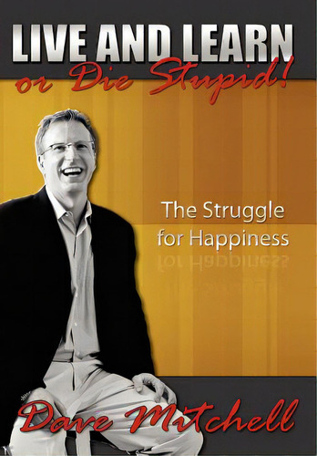 Live And Learn Or Die Stupid!: The Struggle For Happiness, De Mitchell, Dave., Vol. 1. Editorial Authorhouse, Tapa Dura En Inglés