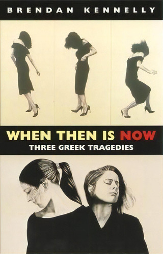 When Then Is Now : Three Greek Tragedies: The Trojan Women, Medea, Antigone, De Brendan Kennelly. Editorial Bloodaxe Books Ltd, Tapa Blanda En Inglés