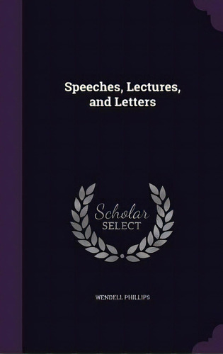 Speeches, Lectures, And Letters, De Phillips, Wendell. Editorial Palala Pr, Tapa Dura En Inglés