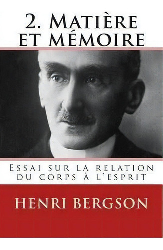 2. Matiere Et Memoire : Essai Sur La Relation Du Corps A L'esprit, De Henri Bergson. Editorial Ultraletters, Tapa Blanda En Francés