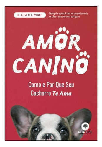 Amor Canino: Como E Por Que Seu Cachorro Te Ama, De Clive D. L. Wynne. Alta Life Editora - Alta Books, Capa Mole Em Português