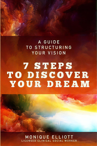 A Guide To Structuring Your Vision 7 Steps To Discover Your Dream!, De Elliott, Monique. Editorial Lulu Pr, Tapa Blanda En Inglés