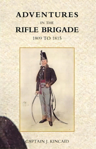Adventures In The Rifle Brigade, In The Peninsula, France, And The Netherlands From 1809 - 1815, De Captain J. Kincaid. Editorial Naval Military Press Ltd, Tapa Blanda En Inglés