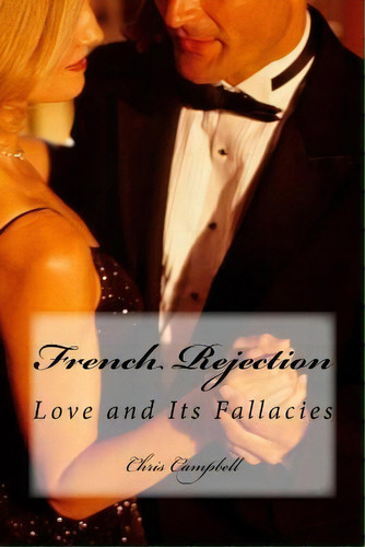 French Rejection : Love And Its Fallacies, De Chris Campbell., Vol. 1. Editorial Createspace Independent Publishing Platform, Tapa Blanda En Inglés