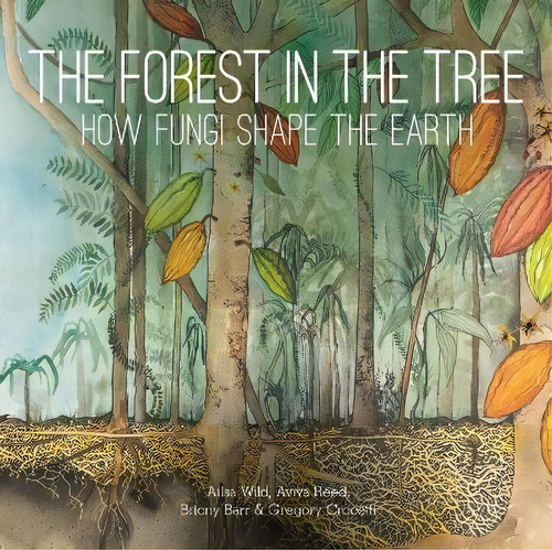 The Forest In The Tree : How Fungi Shape The Earth, De Ailsa Wild. Editorial Csiro Publishing, Tapa Dura En Inglés