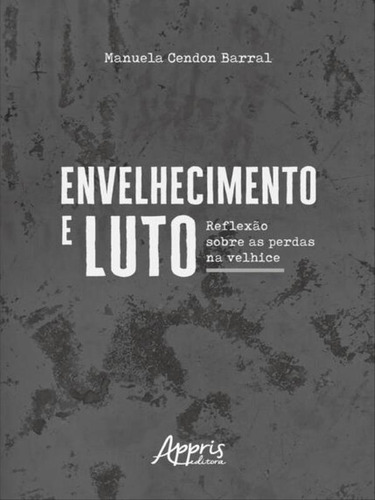 Envelhecimento E Luto: Reflexão Sobre As Perdas Na Velhice, De Barral, Manuela Cendon., Vol. 1. Editorial Appris, Tapa Mole En Português