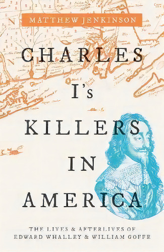Charles I's Killers In America : The Lives And Afterlives Of Edward Whalley And William Goffe, De Matthew Jenkinson. Editorial Oxford University Press, Tapa Dura En Inglés