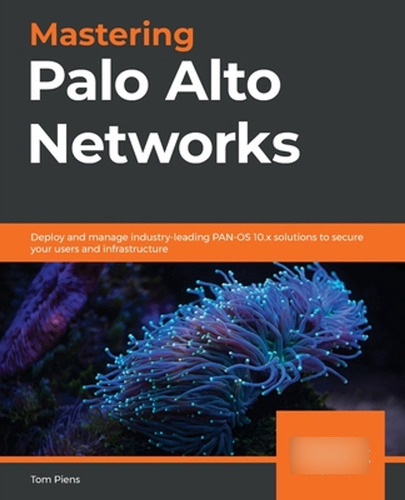 Mastering Palo Alto Networks: Deploy And Manage Industry-lea