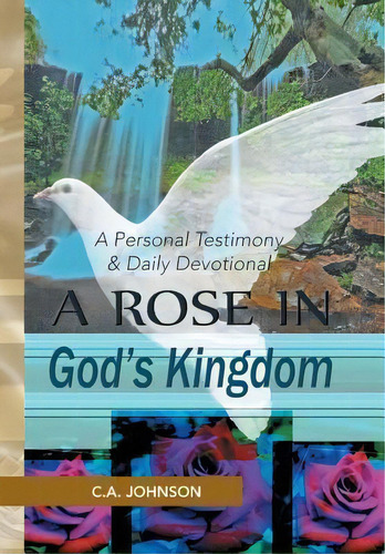 A Rose In God's Kingdom: A Personal Testimony & Daily Devotional, De C A Johnson., Vol. 1. Editorial Xlibris Corporation, Tapa Dura En Inglés
