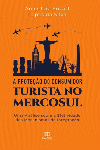 A proteção do consumidor turista no mercosul, de Ana Clara Suzart Lopes da Silva. Editorial Dialética, tapa blanda en portugués, 2019
