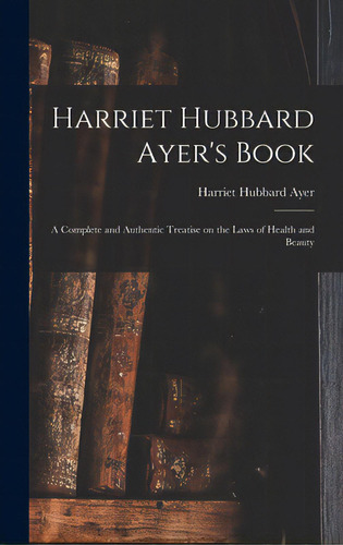 Harriet Hubbard Ayer's Book; A Complete And Authentic Treatise On The Laws Of Health And Beauty, De Ayer, Harriet Hubbard 1849-1903. Editorial Legare Street Pr, Tapa Dura En Inglés