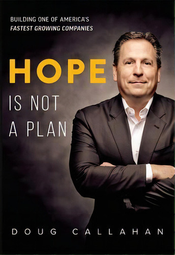 Hope Is Not A Plan : Building One Of America's Fastest Growing Companies, De Doug Callahan. Editorial Advantage Media Group, Tapa Dura En Inglés