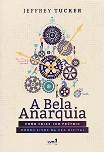 A Bela Anarquia: Como Criar Seu Próprio Mundo Livre Na Era, De Tucker, Jeffrey A.. Editora Editora Lvm, Capa Mole Em Português