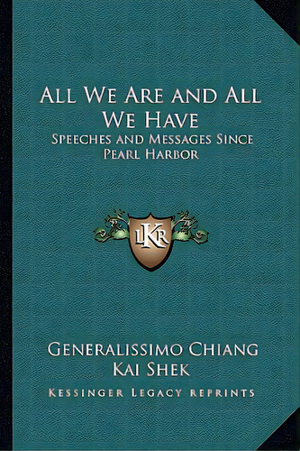 All We Are And All We Have: Speeches And Messages Since Pearl Harbor, De Kai Shek, Generalissimo Chiang. Editorial Kessinger Pub Llc, Tapa Blanda En Inglés