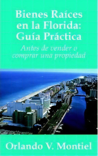 Bienes Raices En La Florida : Guia Practica: Antes De Vender O Comprar Una Propiedad, De V.  Orlando  Montiel. Editorial Authorhouse, Tapa Blanda En Español