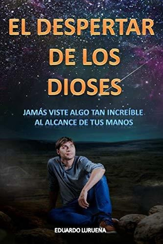 El Despertar De Los Dioses : Jamas Viste Algo Tan Increible Al Alcance De Tu Mano, De Eduardo Lurueña. Editorial Independently Published, Tapa Blanda En Español